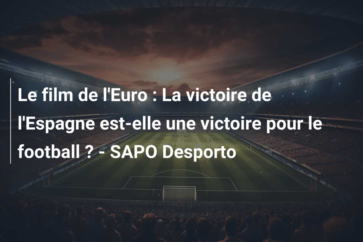 Le film de l’Euro : La victoire de l’Espagne est-elle une victoire pour le football ? – SAPO Desporto