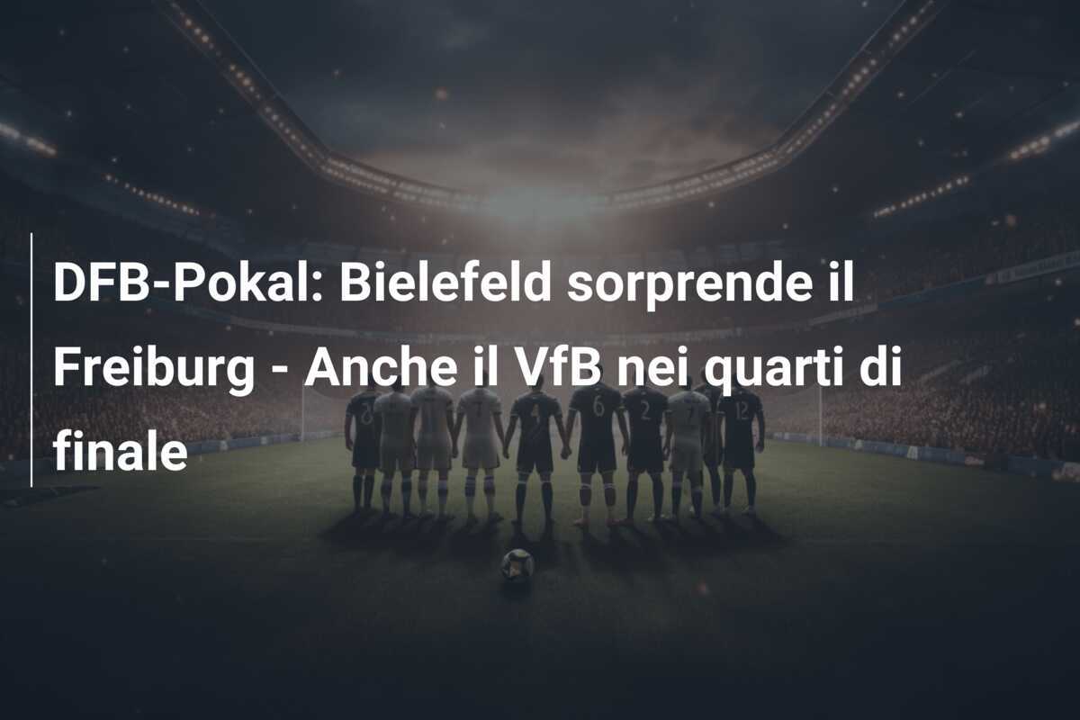 DFB-Pokal: Bielefeld sorprende il Freiburg - Anche il VfB nei quarti di finale
