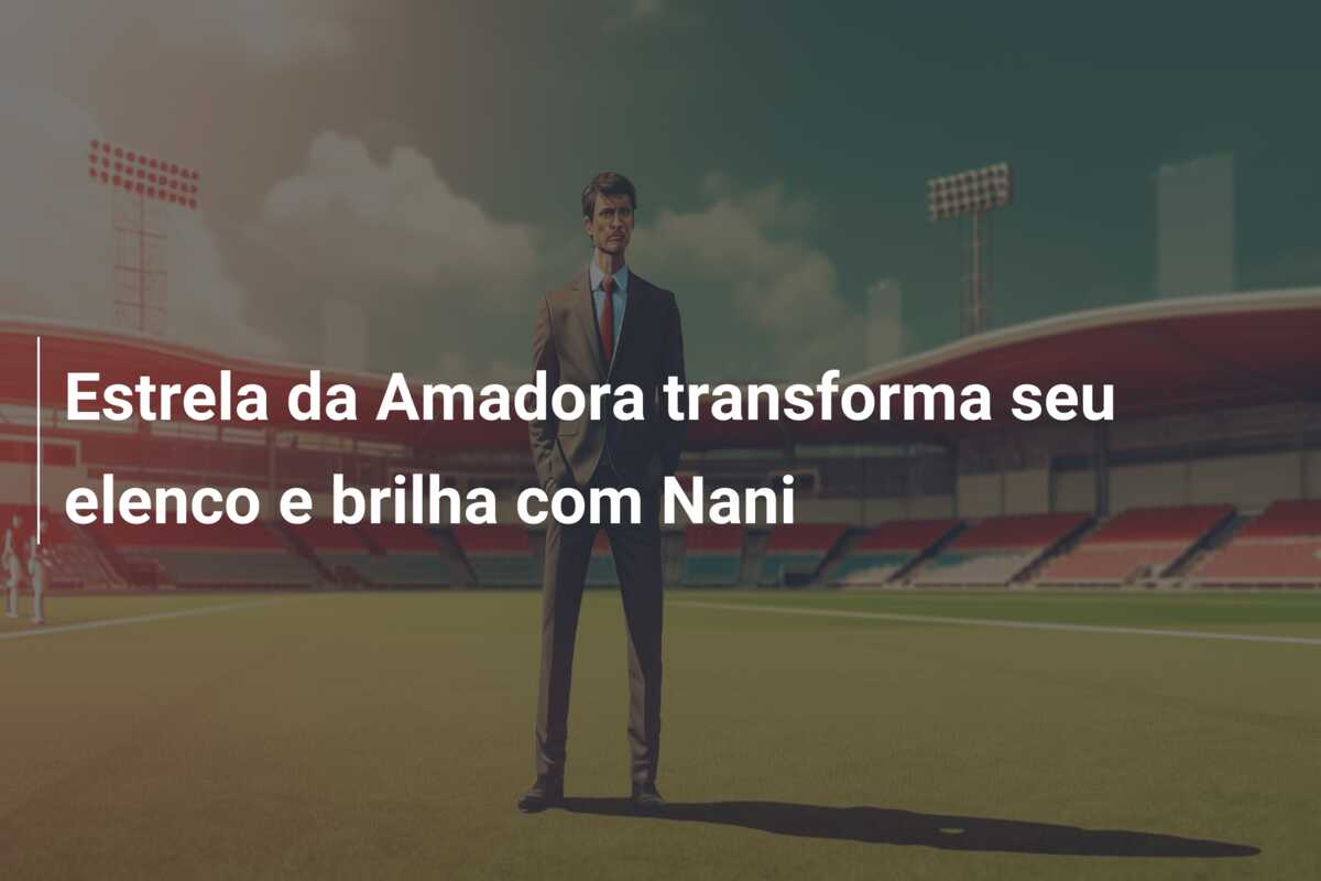 Estrela da Amadora transforma seu elenco e brilha com Nani