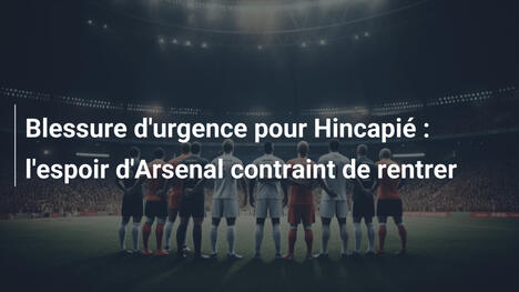 Blessure d'urgence pour Hincapié : l'espoir d'Arsenal contraint de rentrer