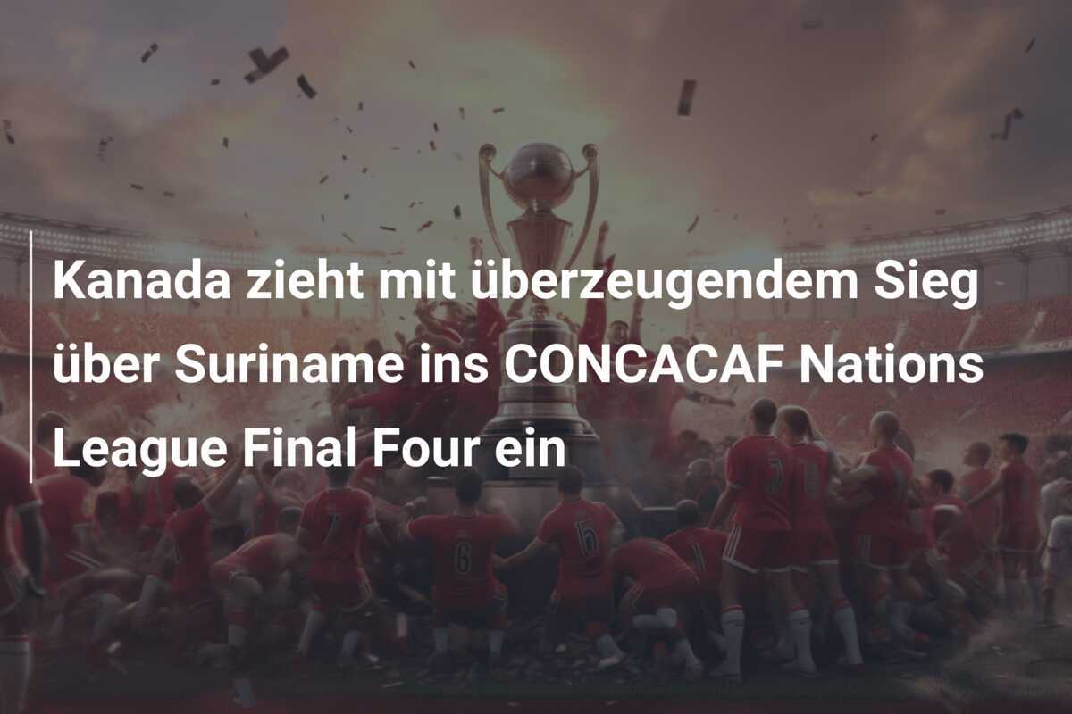 Kanada zieht mit überzeugendem Sieg über Suriname ins CONCACAF Nations League Final Four ein
