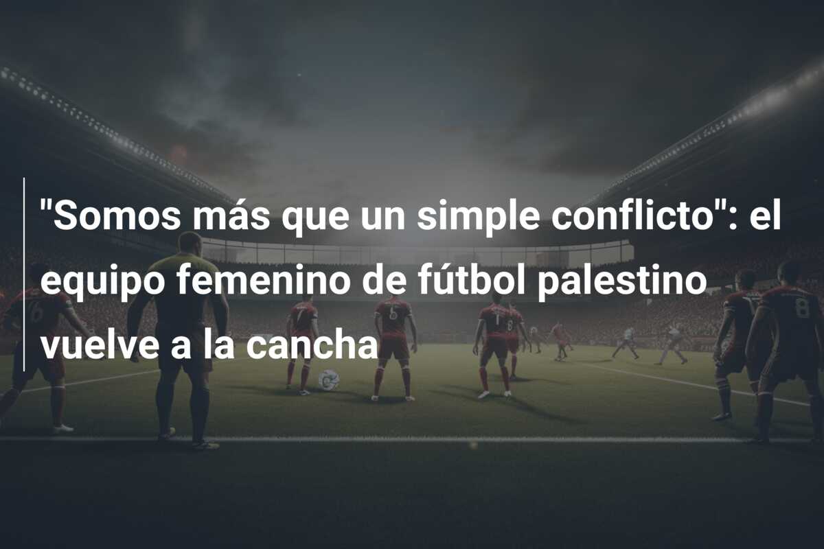 “Somos más que un simple conflicto”: el equipo femenino de fútbol palestino vuelve a la cancha