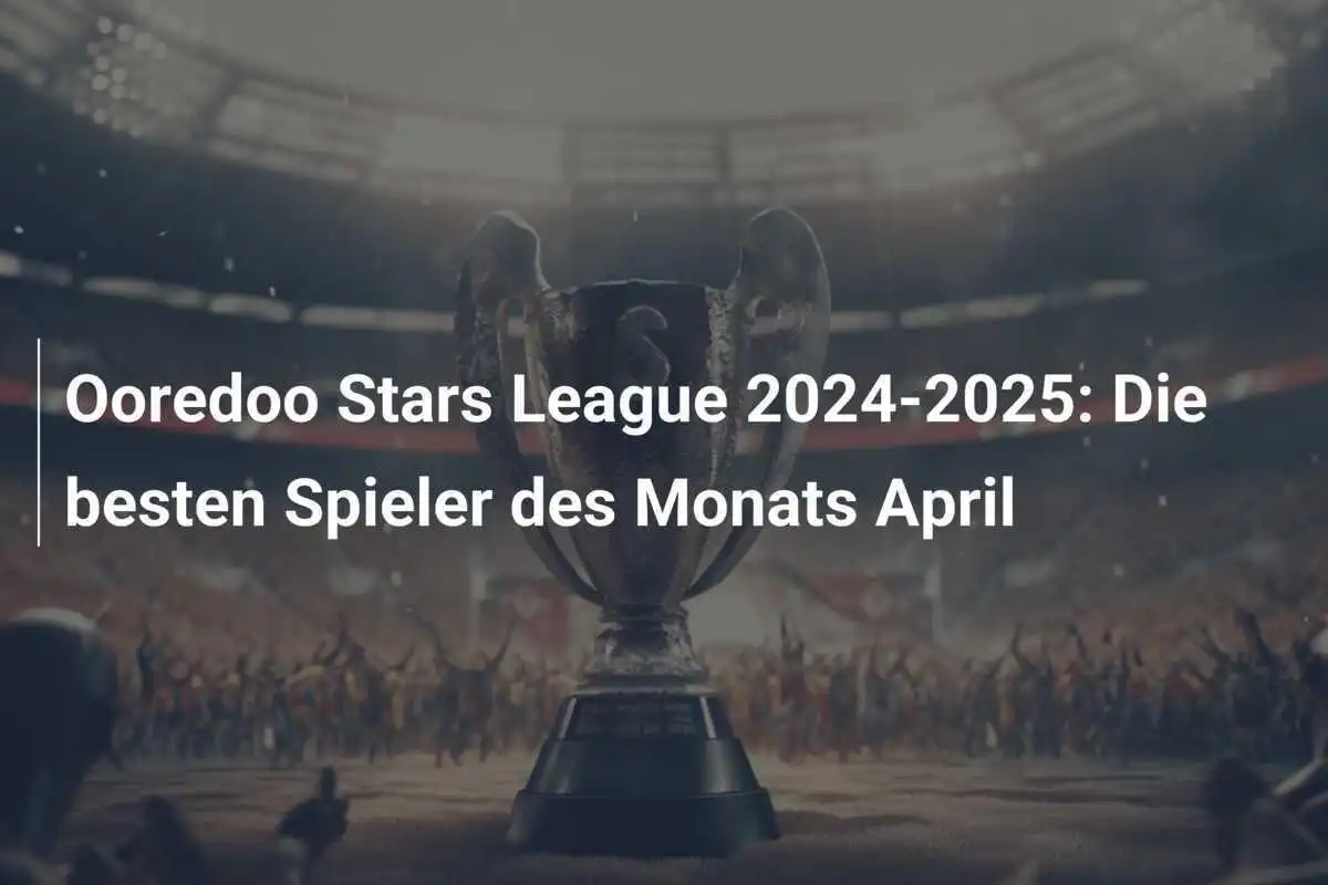 Ooredoo Stars League 2024-2025: Die besten Spieler des Monats April