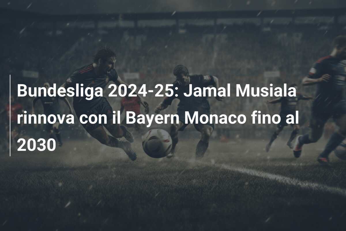 Bundesliga 2024-25: Jamal Musiala rinnova con il Bayern Monaco fino al 2030