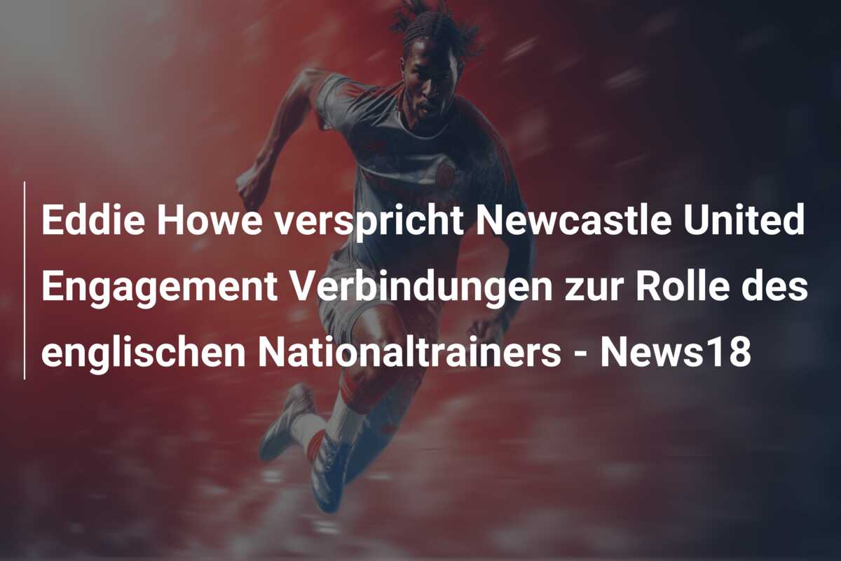 Eddie Howe verspricht Newcastle United Engagement Verbindungen zur Rolle des englischen Nationaltrainers – News18