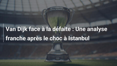 Van Dijk face à la défaite : Une analyse franche après le choc à Istanbul