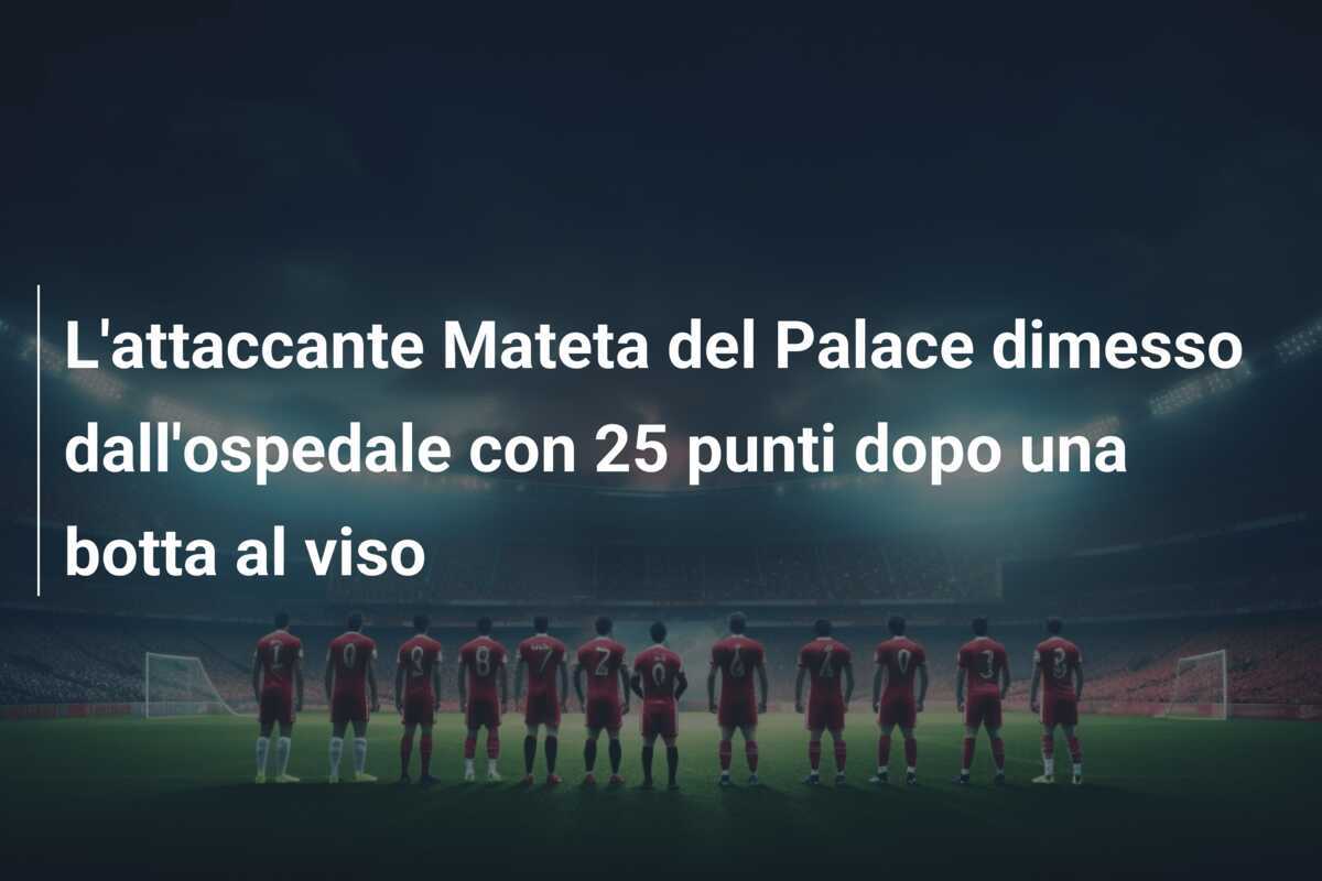 L'attaccante Mateta del Palace dimesso dall'ospedale con 25 punti dopo una botta al viso