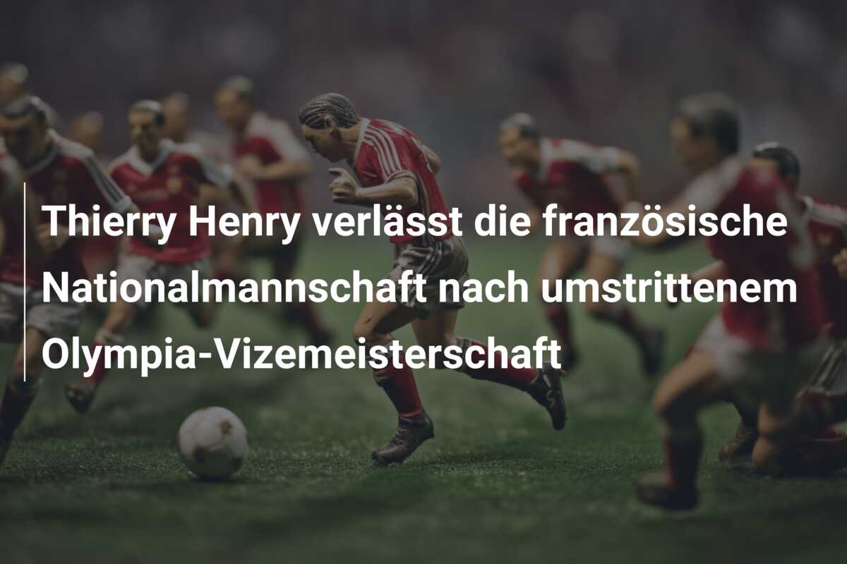 Thierry Henry verlässt die französische Nationalmannschaft nach umstrittenem Olympia-Vizemeisterschaft
