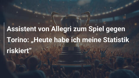 Assistent von Allegri zum Spiel gegen Torino: „Heute habe ich meine Statistik riskiert“