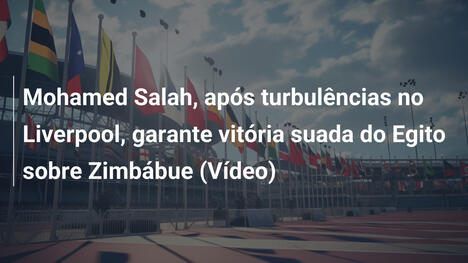 Mohamed Salah, após turbulências no Liverpool, garante vitória suada do Egito sobre Zimbábue (Vídeo)