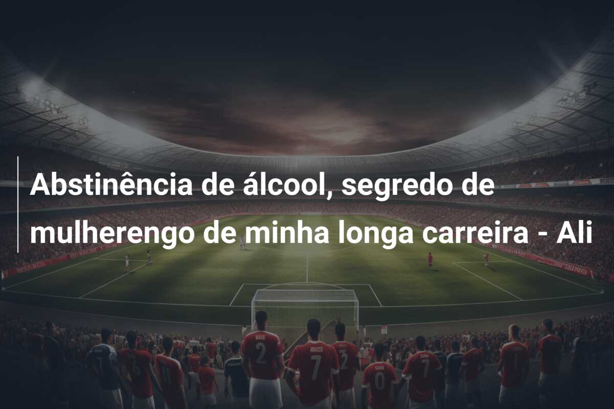 Abstinência de álcool, segredo de mulherengo de minha longa carreira – Ali