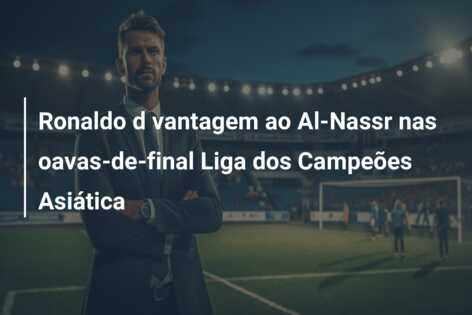 Ronaldo d vantagem ao Al-Nassr nas oavas-de-final Liga dos Campeões Asiática