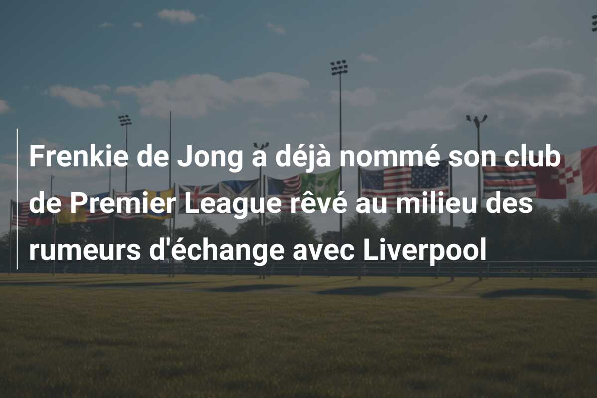 Frenkie de Jong a déjà nommé son club de Premier League rêvé au milieu des rumeurs d’échange avec Liverpool