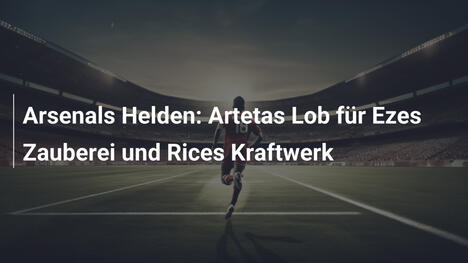 Arsenals Helden: Artetas Lob für Ezes Zauberei und Rices Kraftwerk