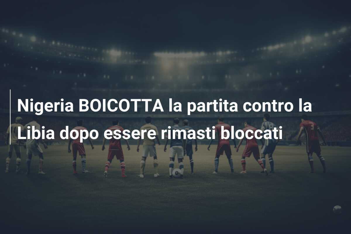 Nigeria BOICOTTA la partita contro la Libia dopo essere rimasti bloccati