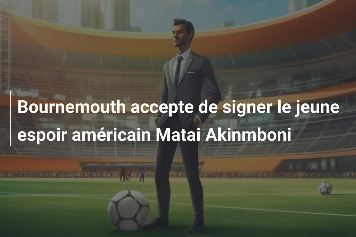 Bournemouth accepte de signer le jeune espoir américain Matai Akinmboni