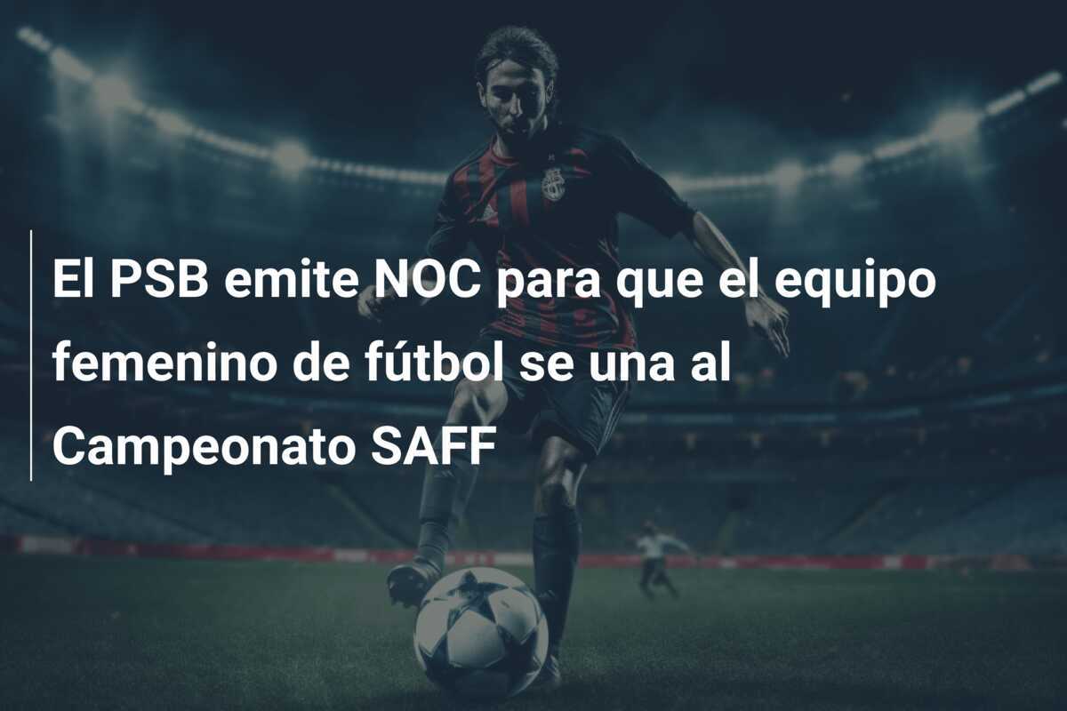 El PSB emite NOC para que el equipo femenino de fútbol se una al Campeonato SAFF