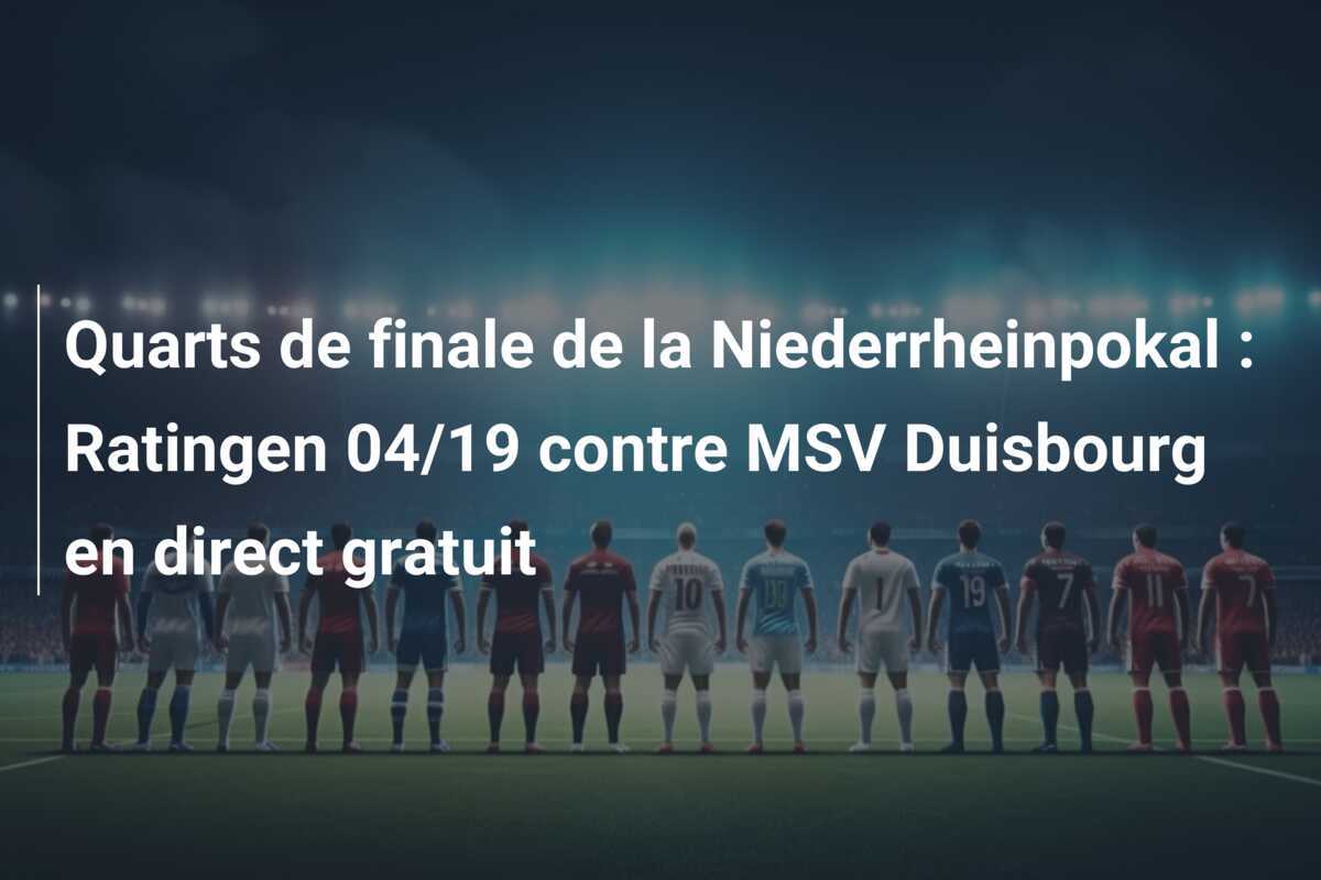 Quarts de finale de la Niederrheinpokal : Ratingen 04/19 contre MSV Duisbourg en direct gratuit