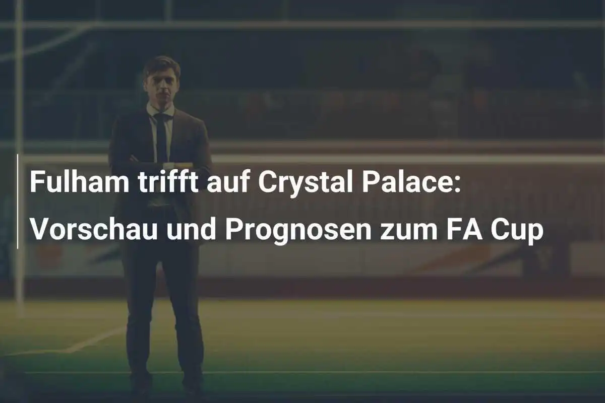 Fulham trifft auf Crystal Palace: Vorschau und Prognosen zum FA Cup
