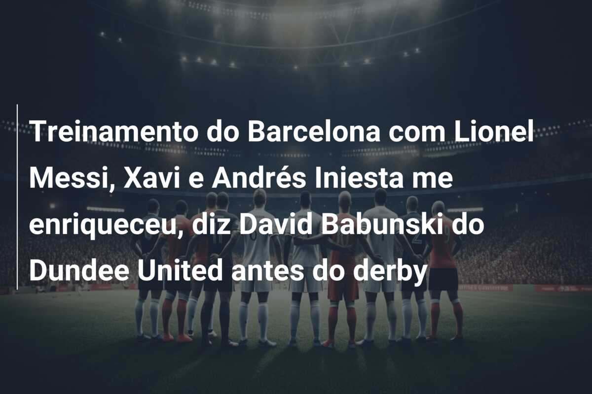 Treinamento do Barcelona com Lionel Messi, Xavi e Andrés Iniesta me enriqueceu, diz David Babunski do Dundee United antes do derby