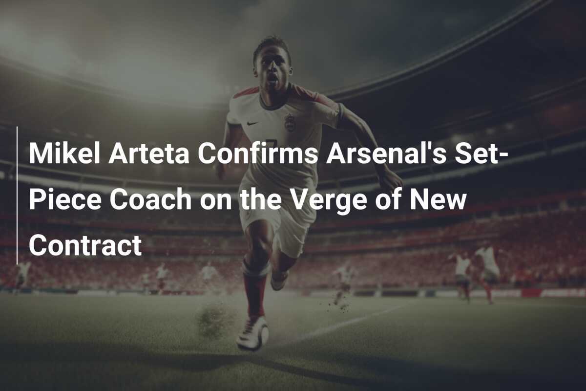 Mikel Arteta Conferma il Coach delle Situazioni da Ferma dell'Arsenal Imminente a Nuovo Contratto