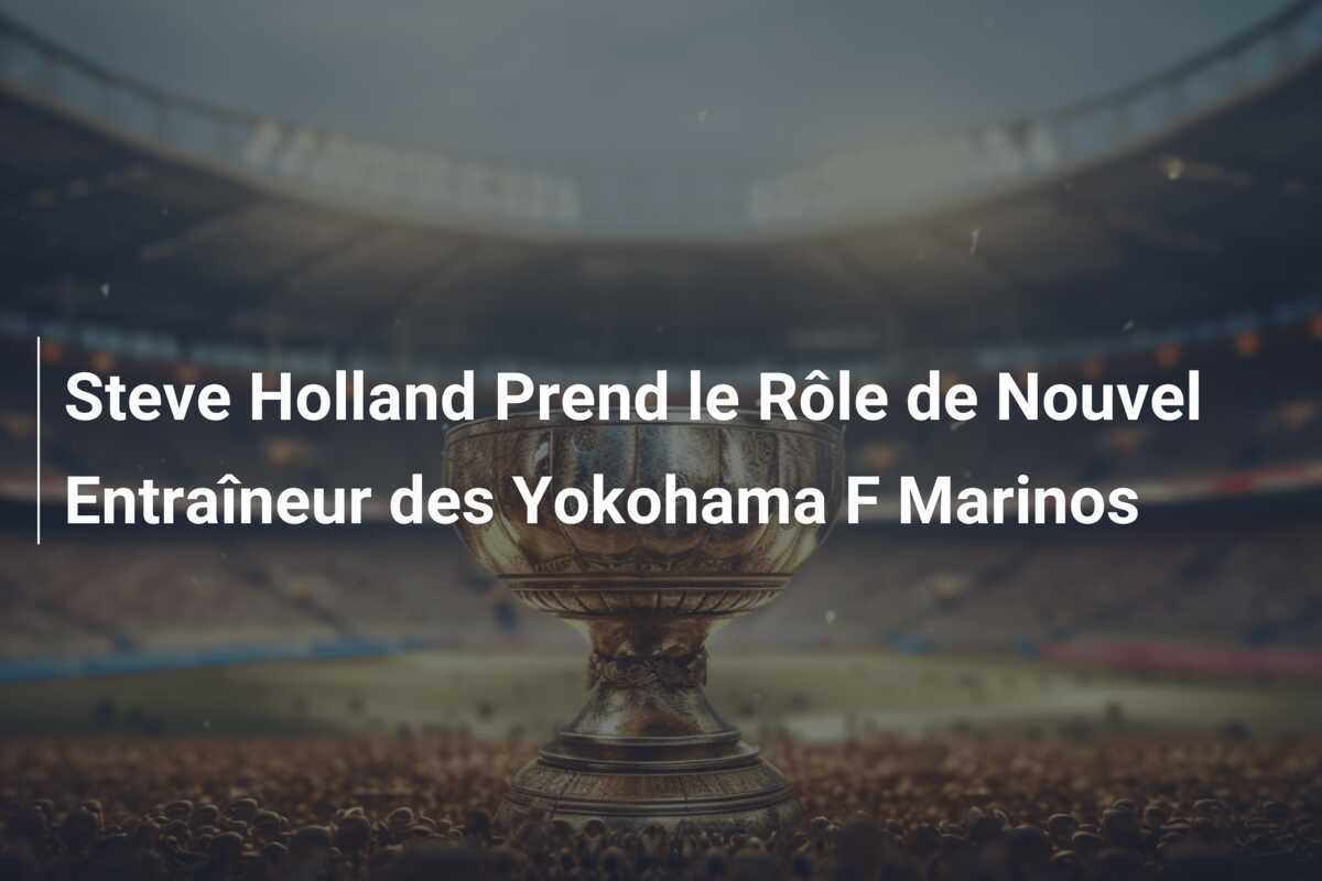 Steve Holland Prend le Rôle de Nouvel Entraîneur des Yokohama F Marinos