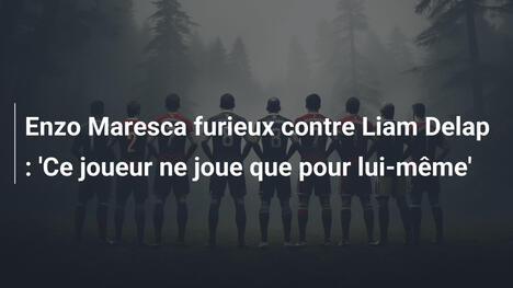 Enzo Maresca furieux contre Liam Delap : 'Ce joueur ne joue que pour lui-même'