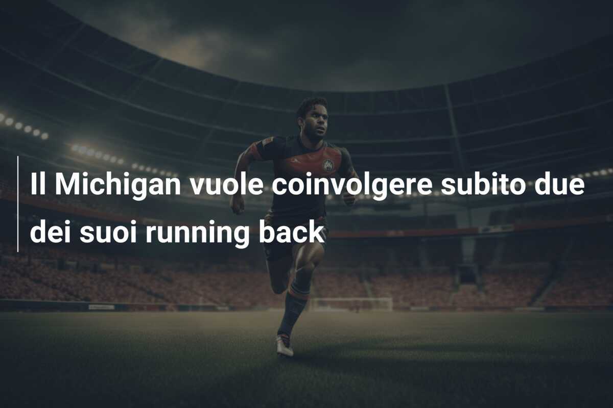 Il Michigan vuole coinvolgere subito due dei suoi running back