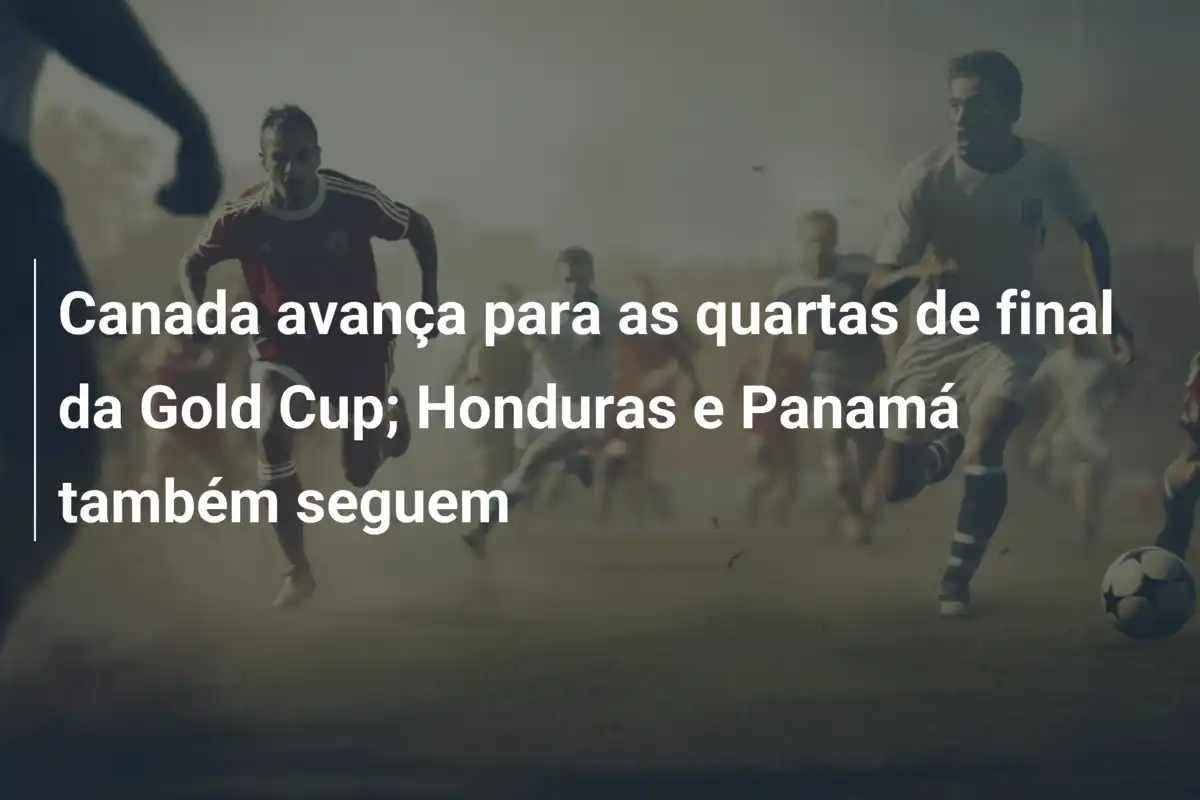 Canada avança para as quartas de final da Gold Cup; Honduras e Panamá também seguem