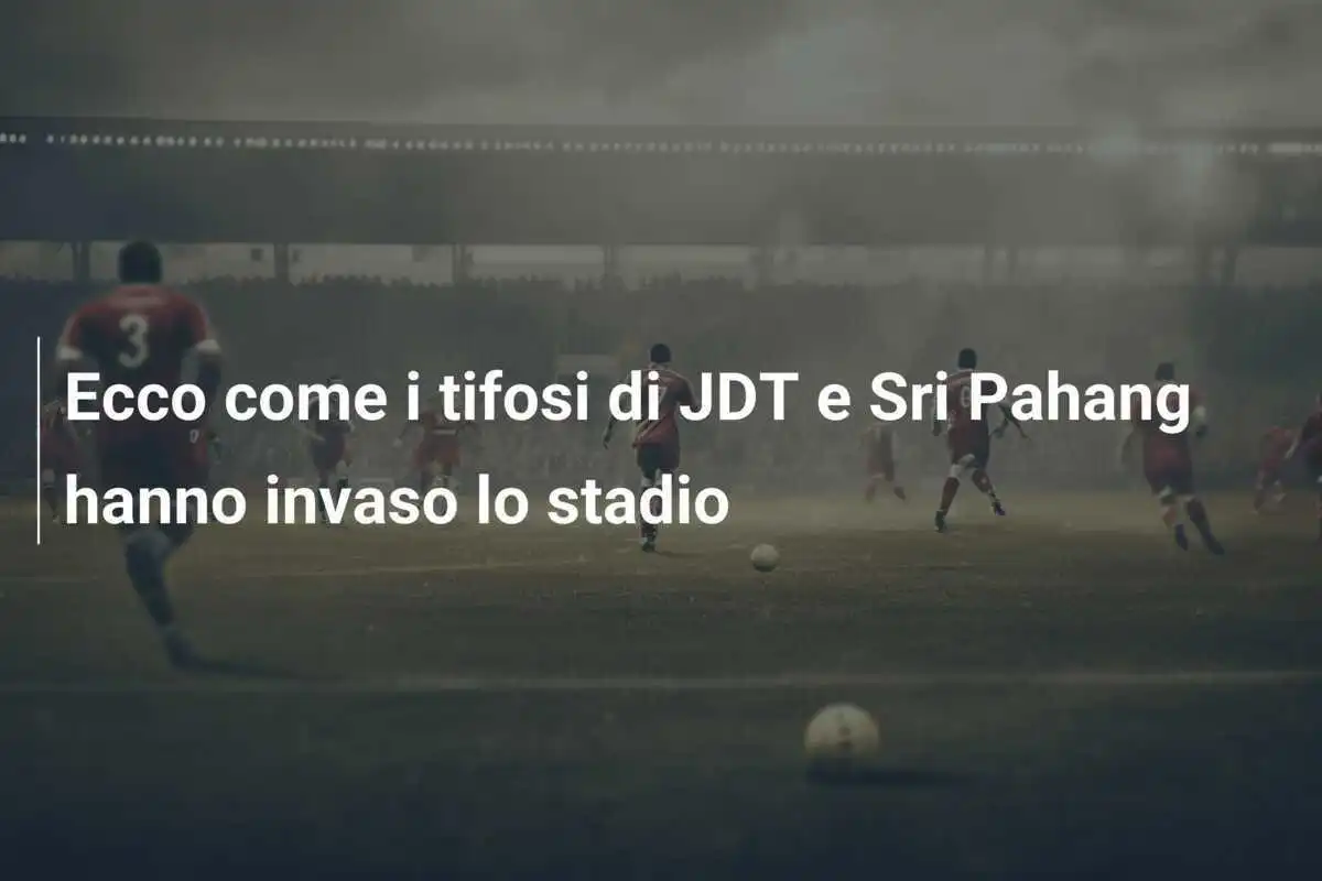 Ecco come i tifosi di JDT e Sri Pahang hanno invaso lo stadio