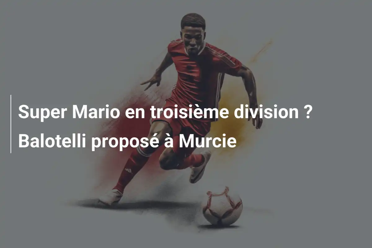Super Mario en troisième division ? Balotelli proposé à Murcie