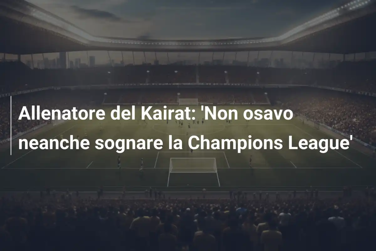 Allenatore del Kairat: 'Non osavo neanche sognare la Champions League'
