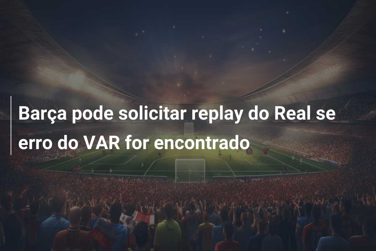 Barça pode solicitar replay do Real se erro do VAR for encontrado