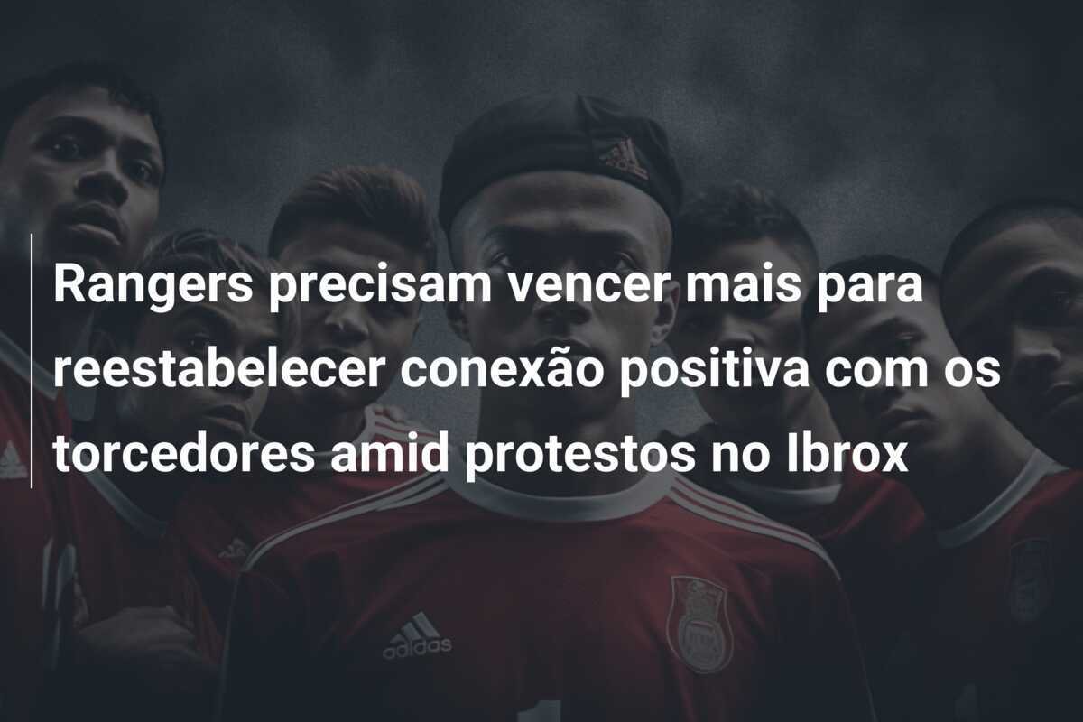 Rangers precisam vencer mais para reestabelecer conexão positiva com os torcedores amid protestos no Ibrox