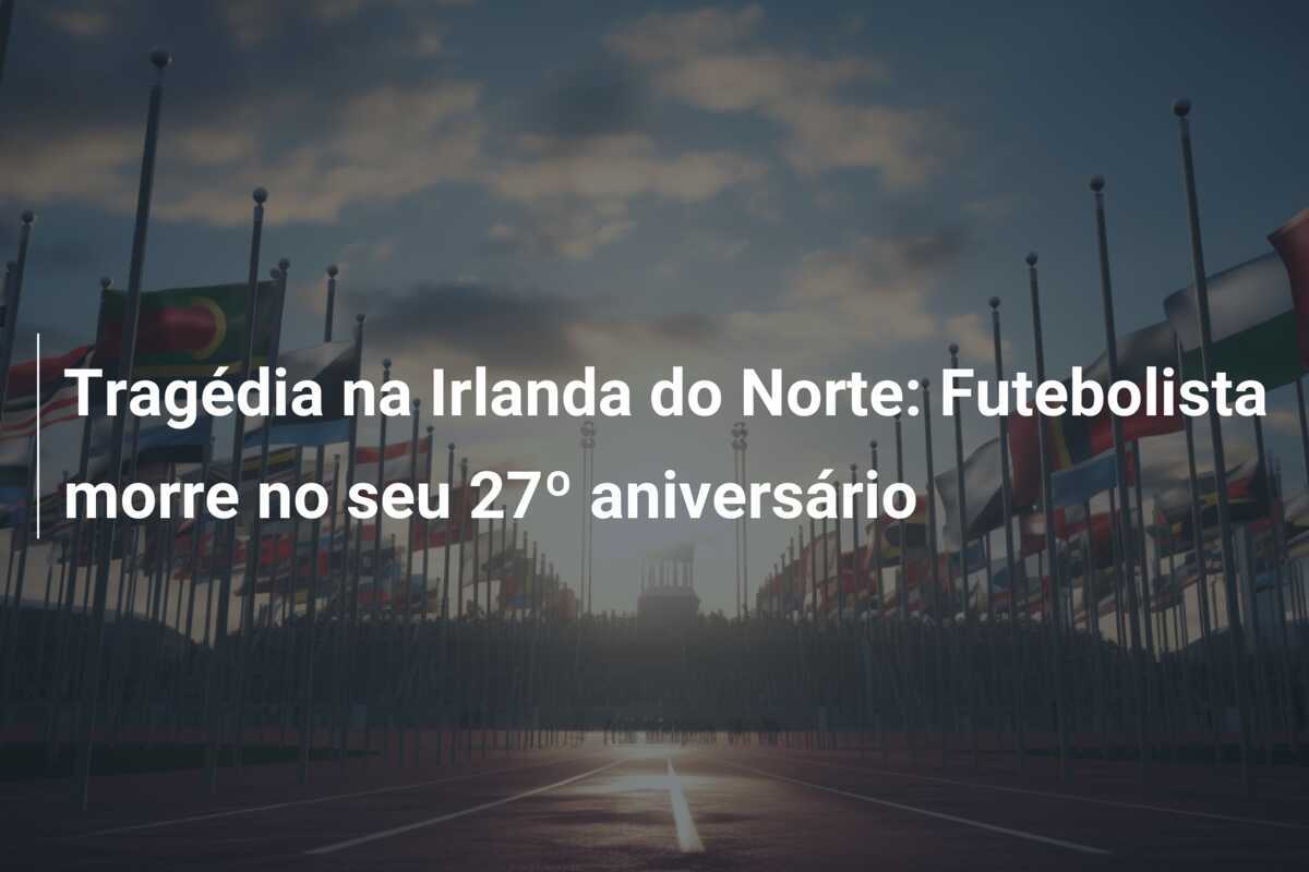 Tragédia na Irlanda do Norte: Futebolista morre no seu 27º aniversário
