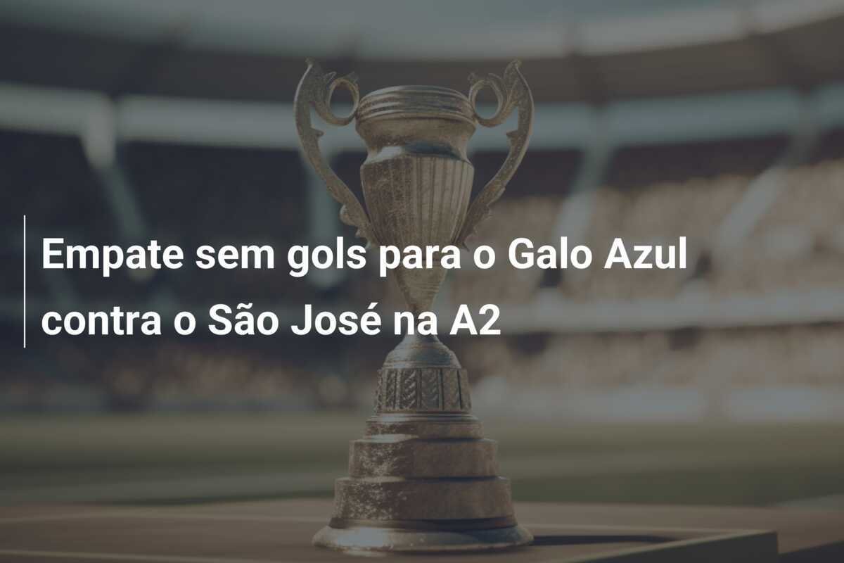 Empate sem gols para o Galo Azul contra o São José na A2