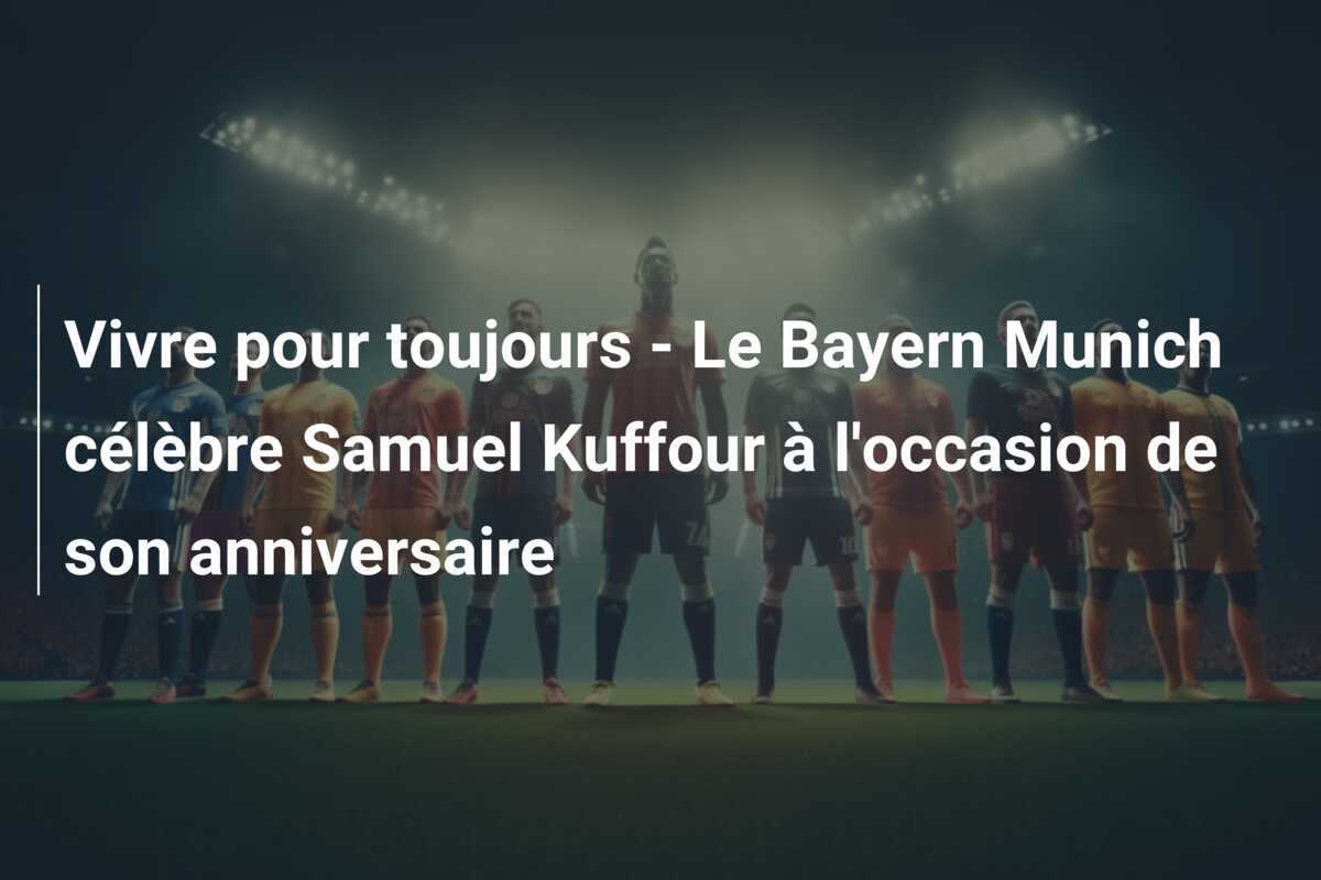 Vivre pour toujours – Le Bayern Munich célèbre Samuel Kuffour à l’occasion de son anniversaire