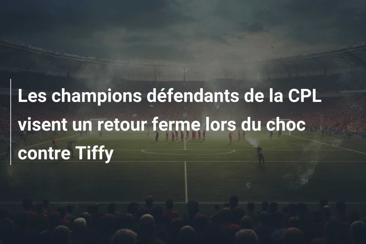 Les champions défendants de la CPL visent un retour ferme lors du choc contre Tiffy