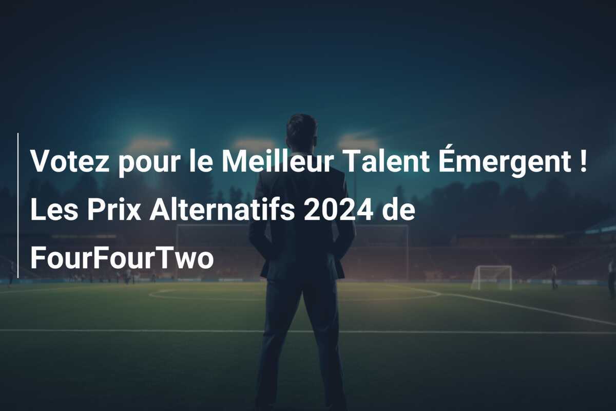 Votez pour le Meilleur Talent Émergent ! Les Prix Alternatifs 2024 de FourFourTwo