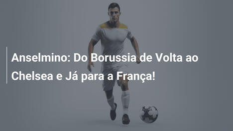 Anselmino: Do Borussia de Volta ao Chelsea e Já para a França!