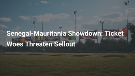 Scontro Senegal-Mauritania: Problemi di Biglietti Minacciano il Sold Out