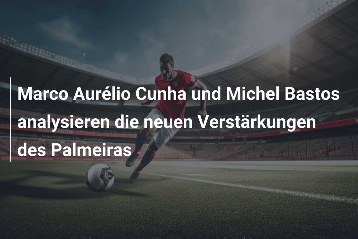 Marco Aurélio Cunha und Michel Bastos analysieren die neuen Verstärkungen des Palmeiras