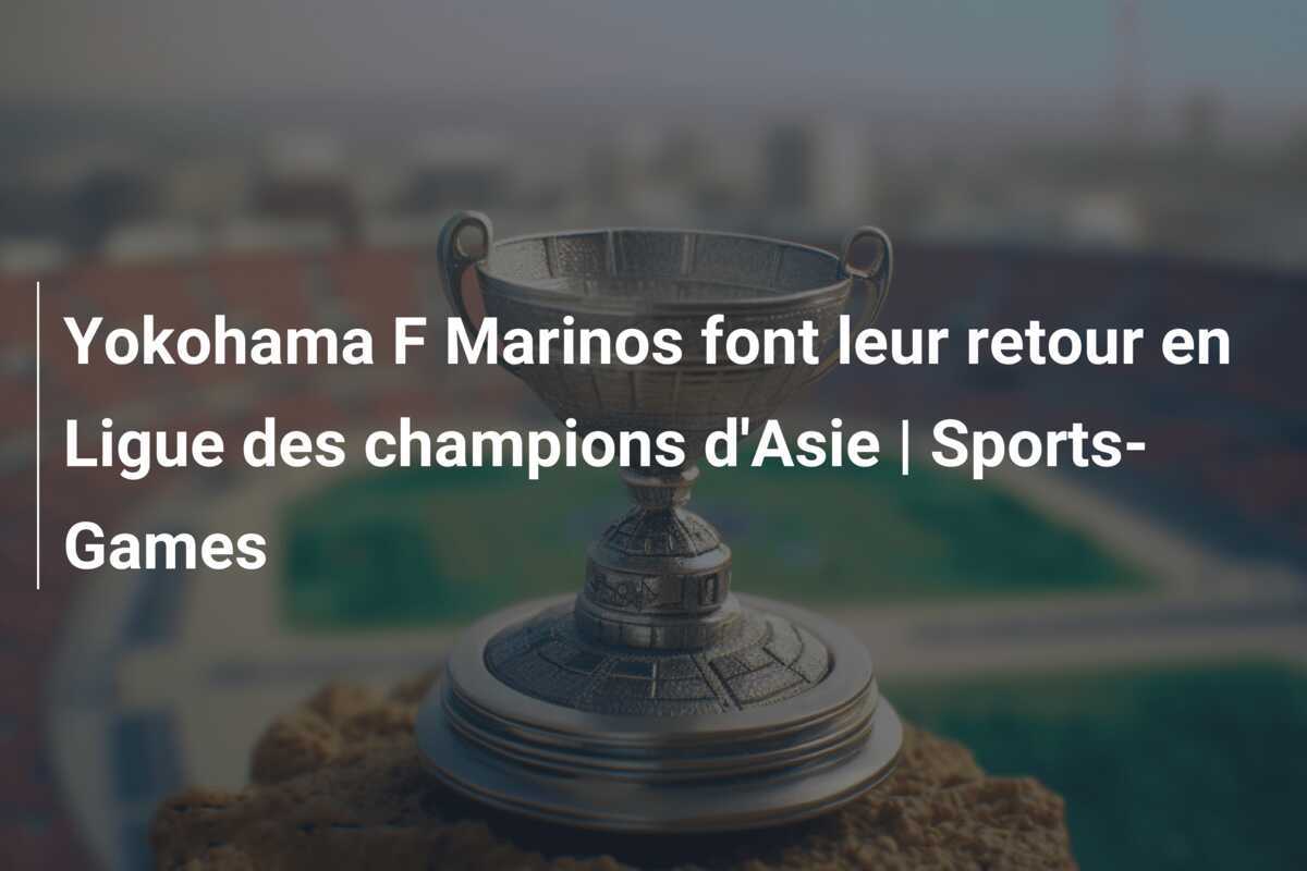 Yokohama F Marinos font leur retour en Ligue des champions d'Asie | Sports-Games