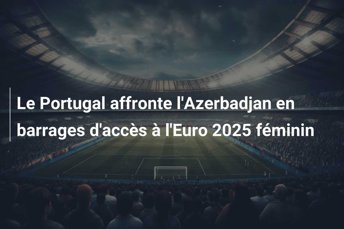 Le Portugal affronte l’Azerbadjan en barrages d’accès à l’Euro 2025 féminin