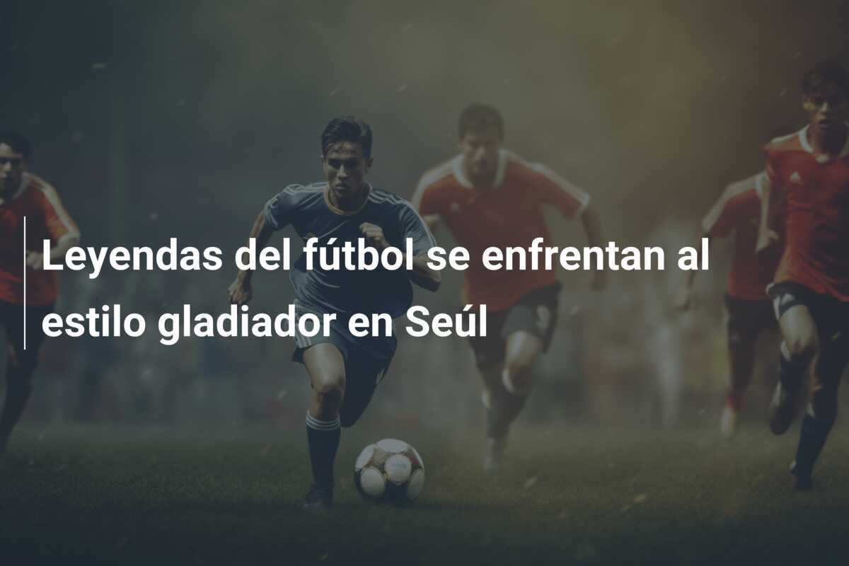 Leyendas del fútbol se enfrentan al estilo gladiador en Seúl