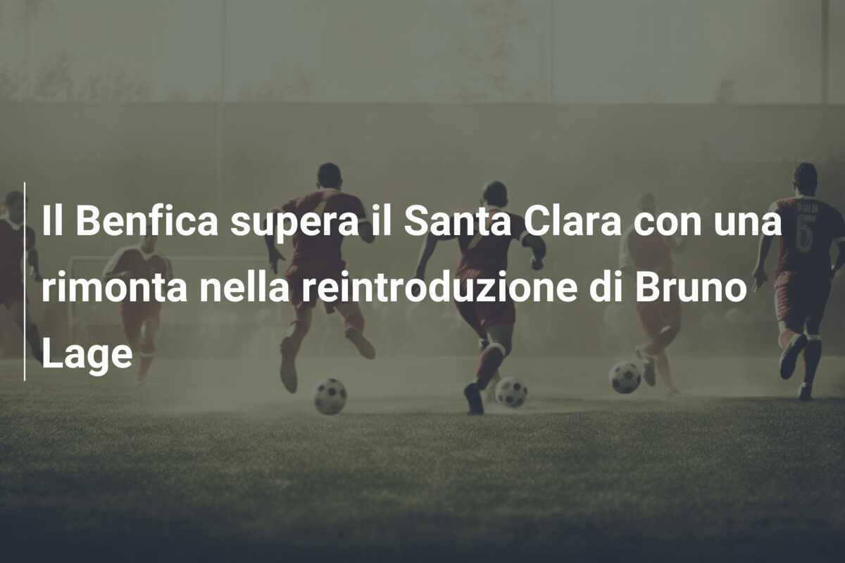 Il Benfica supera il Santa Clara con una rimonta nella reintroduzione di Bruno Lage