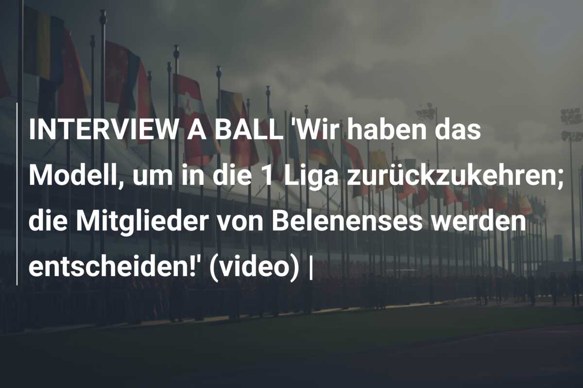 INTERVIEW A BALL ‘Wir haben das Modell, um in die 1 Liga zurückzukehren; die Mitglieder von Belenenses werden entscheiden!’ (video)  |
