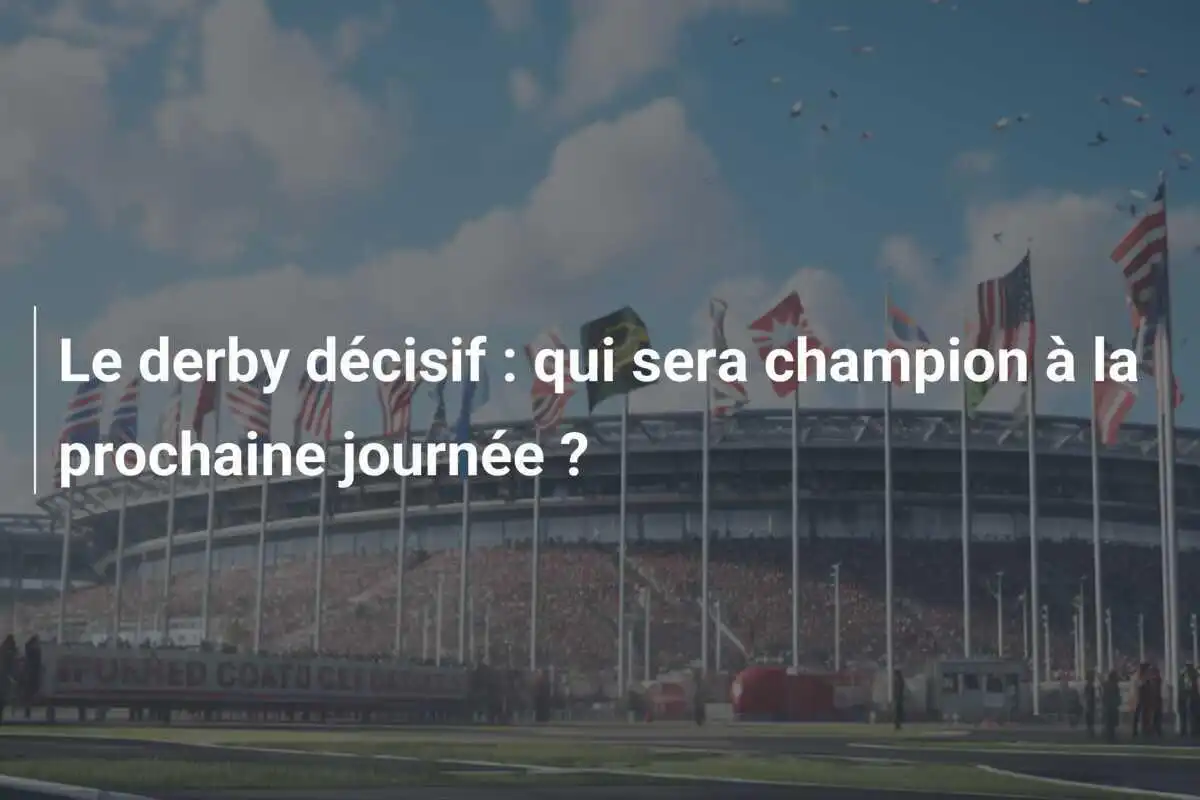 Le derby décisif : qui sera champion à la prochaine journée ?