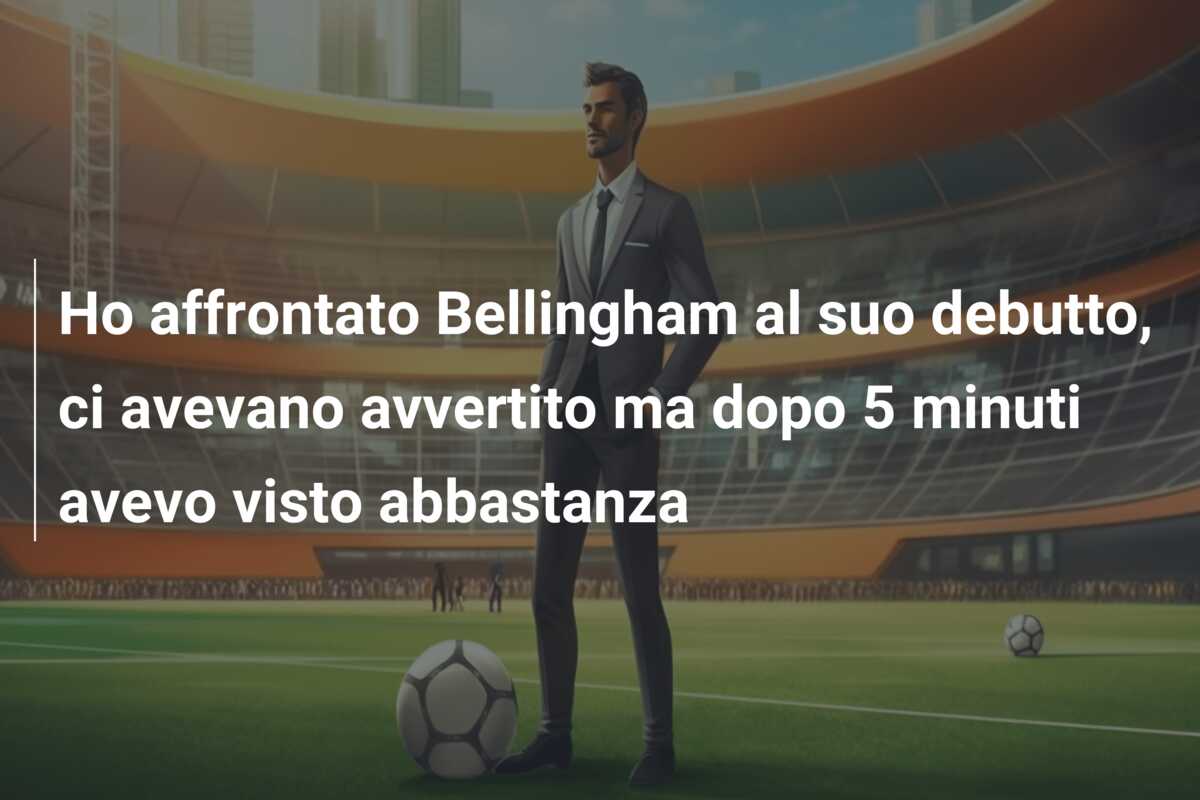 Ho affrontato Bellingham al suo debutto, ci avevano avvertito ma dopo 5 minuti avevo visto abbastanza