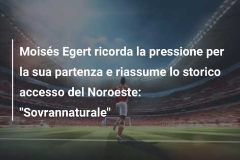 Moisés Egert ricorda la pressione per la sua partenza e riassume lo storico accesso del Noroeste: “Sovrannaturale”